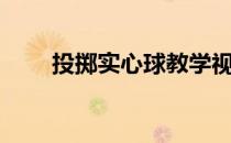 投掷实心球教学视频（投掷实心球）