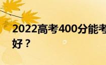 2022高考400分能考上什么大学？哪个学校好？