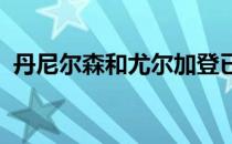 丹尼尔森和尤尔加登已经谈妥了回归的条件