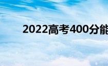 2022高考400分能报什么国有大学？