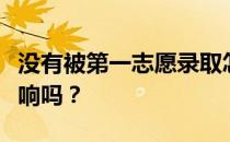 没有被第一志愿录取怎么办？对第二志愿有影响吗？