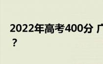 2022年高考400分 广西哪所国有大学可以读？