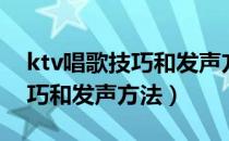 ktv唱歌技巧和发声方法零基础（ktv唱歌技巧和发声方法）