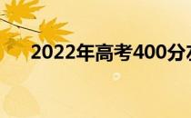 2022年高考400分左右的大学有哪些？