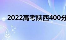 2022高考陕西400分能考什么国有大学？