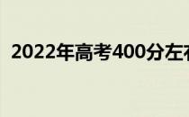 2022年高考400分左右的公立大学哪个好？