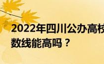 2022年四川公办高校最低分数线是多少？分数线能高吗？