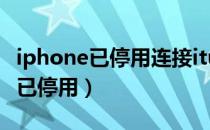 iphone已停用连接itunes是啥意思（iphone已停用）