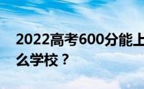 2022高考600分能上什么大学 600分能上什么学校？