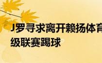 J罗寻求离开赖扬体育俱乐部希望回到欧洲顶级联赛踢球