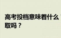 高考投档意味着什么？高考投档就一定要被录取吗？