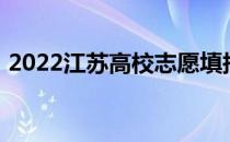 2022江苏高校志愿填报时间:什么时候志愿？