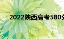 2022陕西高考580分 你申请什么大学？