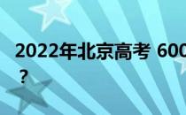 2022年北京高考 600分 文理科能上什么大学？