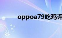 oppoa79吃鸡评测（oppoa79）