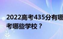 2022高考435分有哪些院校有文理科 可以报考哪些学校？