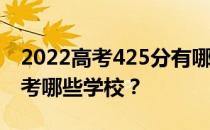 2022高考425分有哪些院校有文理科 可以报考哪些学校？