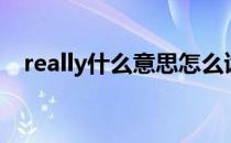 really什么意思怎么读（really什么意思）