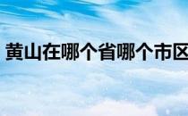 黄山在哪个省哪个市区地图（黄山在哪个省）