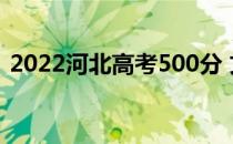 2022河北高考500分 文理科能上什么大学？