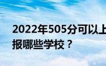 2022年505分可以上哪些大学？文理科可以报哪些学校？