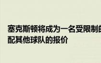 塞克斯顿将成为一名受限制的自由球员这意味着骑士可以匹配其他球队的报价