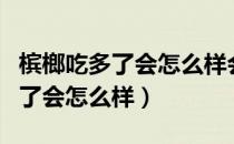 槟榔吃多了会怎么样会不会不长高（槟榔吃多了会怎么样）