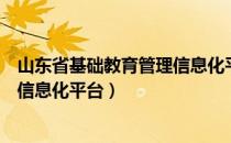 山东省基础教育管理信息化平台注册（山东省基础教育管理信息化平台）