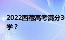 2022西藏高考满分300分 文理科能上什么大学？