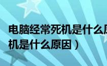 电脑经常死机是什么原因引起的（电脑经常死机是什么原因）