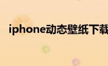 iphone动态壁纸下载（iphone动态壁纸）