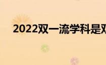 2022双一流学科是双一流大学吗 为什么