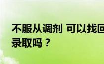 不服从调剂 可以找回第二志愿吗？你还会被录取吗？