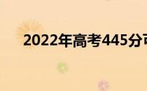 2022年高考445分可以报读哪些高校？