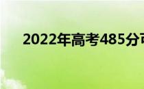 2022年高考485分可以报读哪些高校？