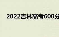 2022吉林高考600分可以报考哪些大学？