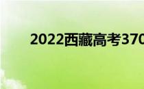 2022西藏高考370分能上什么大学？