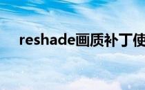 reshade画质补丁使用教程（reshade）