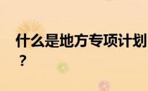 什么是地方专项计划 如何志愿参加地方专项？