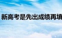 新高考是先出成绩再填志愿吗？怎么填志愿？