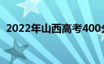 2022年山西高考400分可以报考哪些大学？