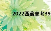 2022西藏高考390分 什么大学好？