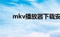 mkv播放器下载安装（mkv播放器）