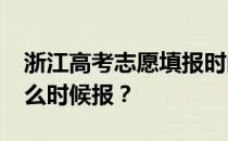 浙江高考志愿填报时间2022浙江高考志愿什么时候报？