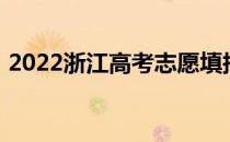 2022浙江高考志愿填报时间及录取批次设置