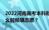 2022河南高考本科批次志愿填报时间安排什么时候填志愿？