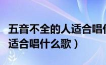 五音不全的人适合唱什么歌曲（五音不全的人适合唱什么歌）