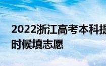 2022浙江高考本科提前批志愿填报时间什么时候填志愿