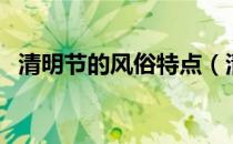 清明节的风俗特点（清明节的风俗是什么）