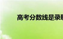 高考分数线是录取最低分数线吗？